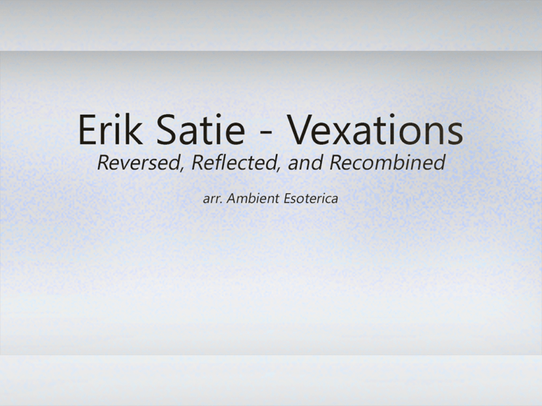 Erik Satie – Vexations (Reversed, Reflected, and Recombined)