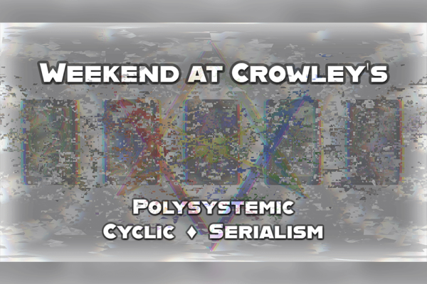 Weekend at Crowley’s | Polysystemic Cyclic Serialism